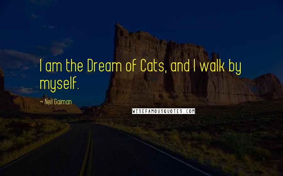 Neil Gaiman Quotes: I am the Dream of Cats, and I walk by myself.