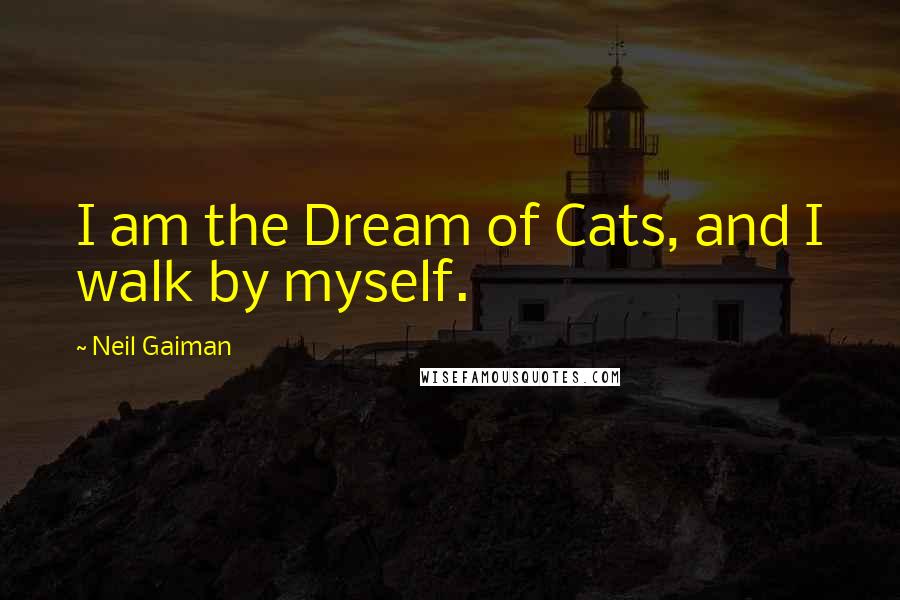 Neil Gaiman Quotes: I am the Dream of Cats, and I walk by myself.