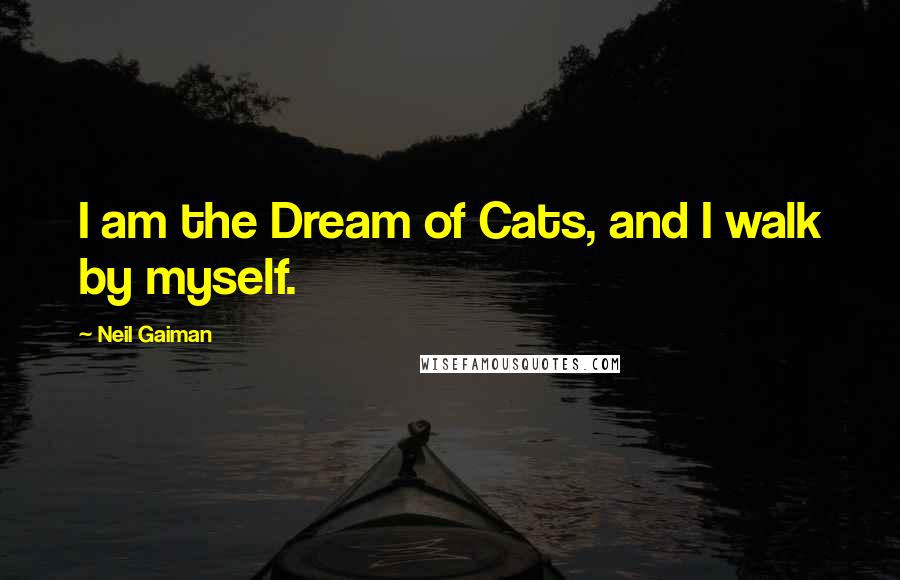 Neil Gaiman Quotes: I am the Dream of Cats, and I walk by myself.