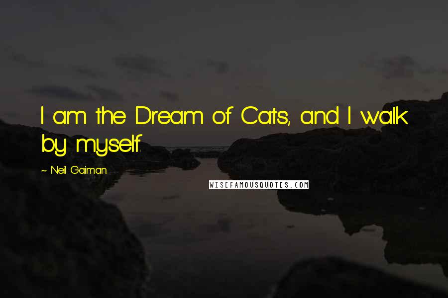 Neil Gaiman Quotes: I am the Dream of Cats, and I walk by myself.