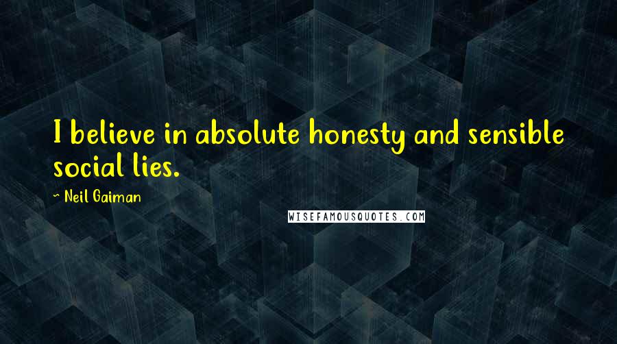 Neil Gaiman Quotes: I believe in absolute honesty and sensible social lies.