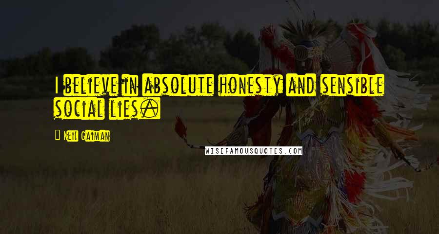 Neil Gaiman Quotes: I believe in absolute honesty and sensible social lies.