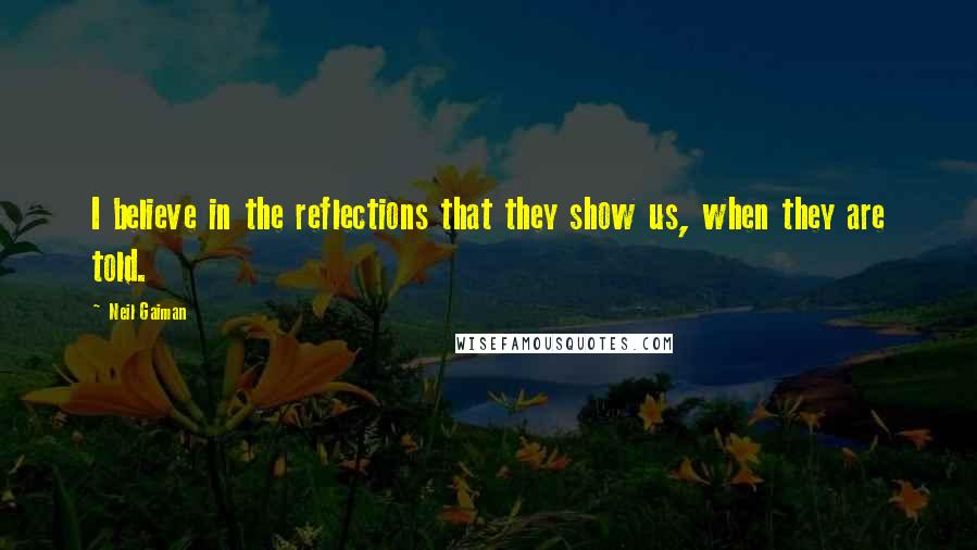 Neil Gaiman Quotes: I believe in the reflections that they show us, when they are told.