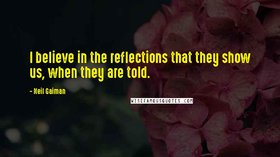 Neil Gaiman Quotes: I believe in the reflections that they show us, when they are told.