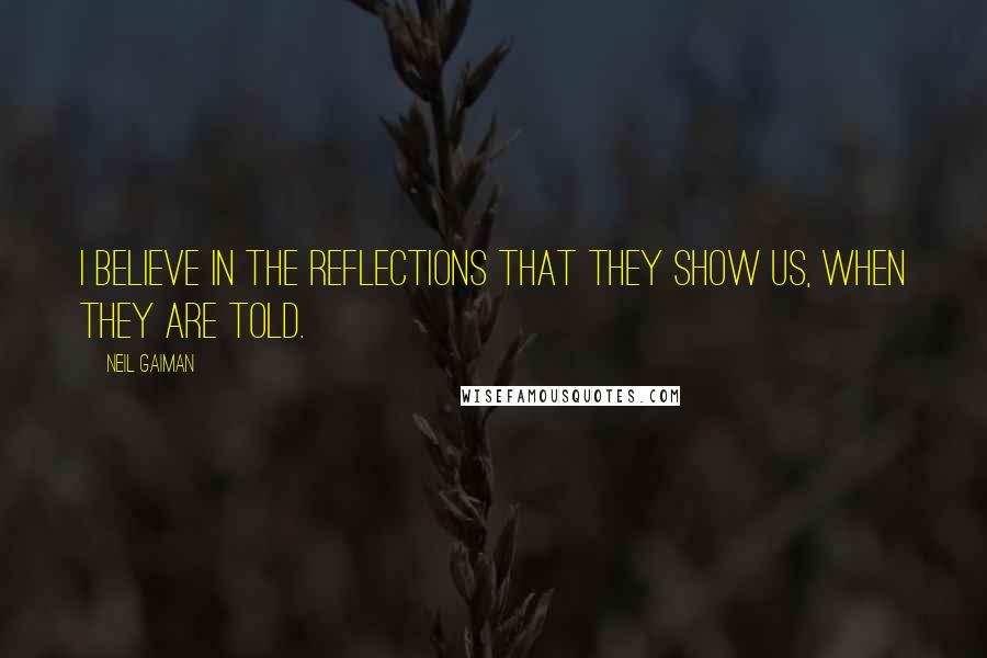 Neil Gaiman Quotes: I believe in the reflections that they show us, when they are told.