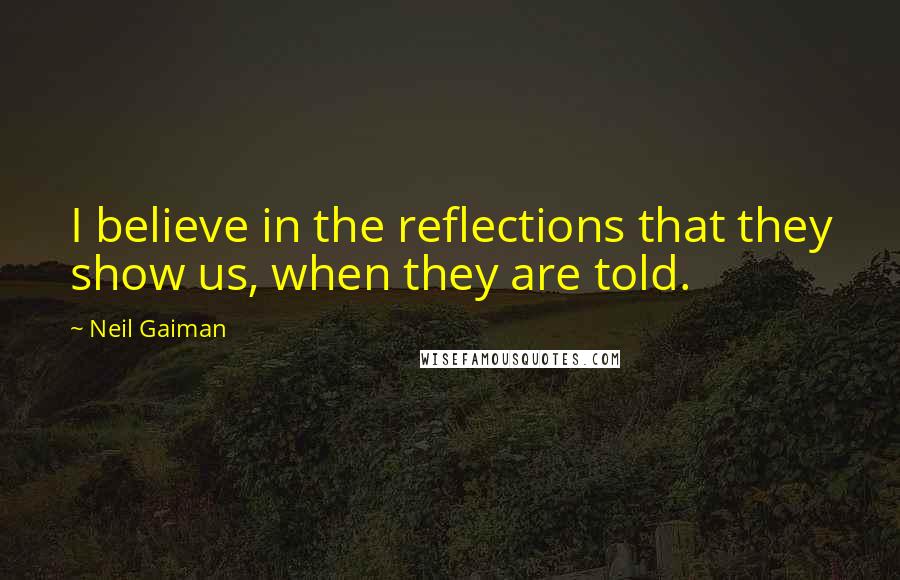 Neil Gaiman Quotes: I believe in the reflections that they show us, when they are told.