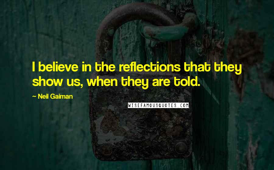 Neil Gaiman Quotes: I believe in the reflections that they show us, when they are told.