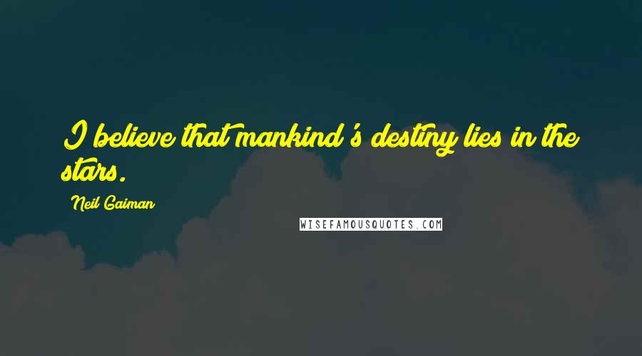 Neil Gaiman Quotes: I believe that mankind's destiny lies in the stars.