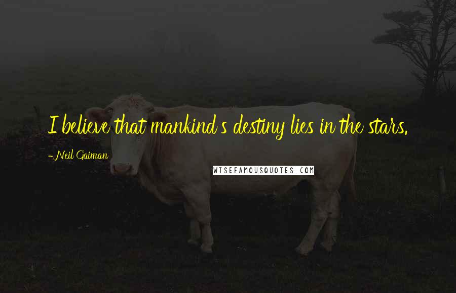 Neil Gaiman Quotes: I believe that mankind's destiny lies in the stars.