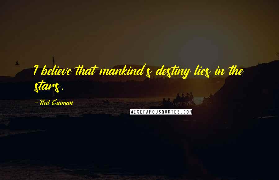 Neil Gaiman Quotes: I believe that mankind's destiny lies in the stars.