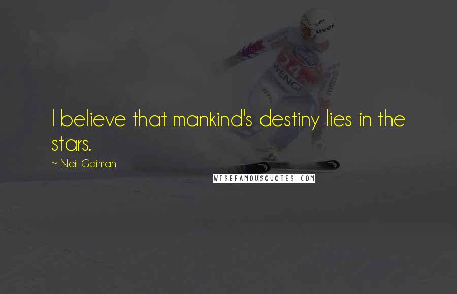 Neil Gaiman Quotes: I believe that mankind's destiny lies in the stars.
