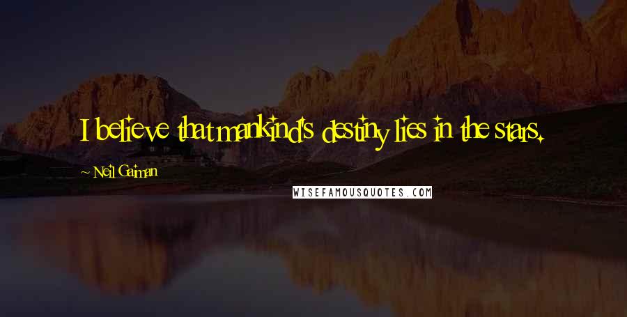 Neil Gaiman Quotes: I believe that mankind's destiny lies in the stars.