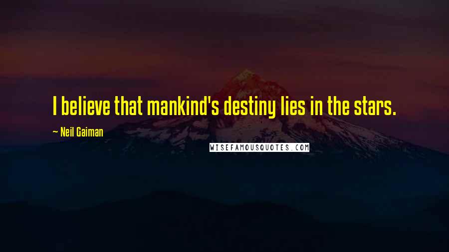 Neil Gaiman Quotes: I believe that mankind's destiny lies in the stars.