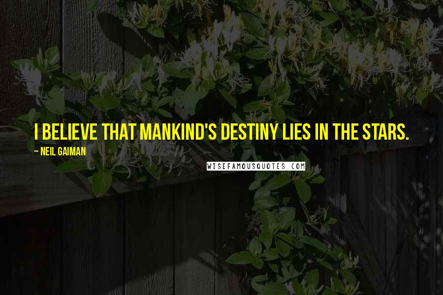 Neil Gaiman Quotes: I believe that mankind's destiny lies in the stars.
