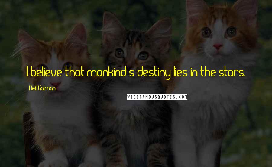 Neil Gaiman Quotes: I believe that mankind's destiny lies in the stars.