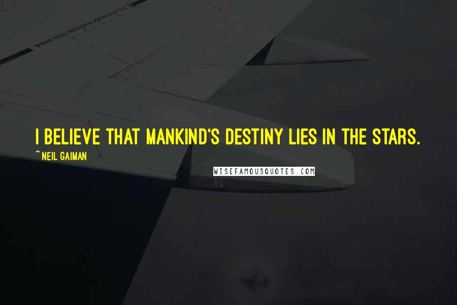 Neil Gaiman Quotes: I believe that mankind's destiny lies in the stars.