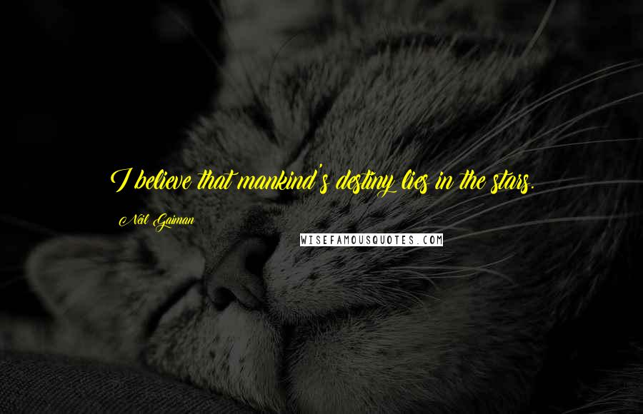 Neil Gaiman Quotes: I believe that mankind's destiny lies in the stars.