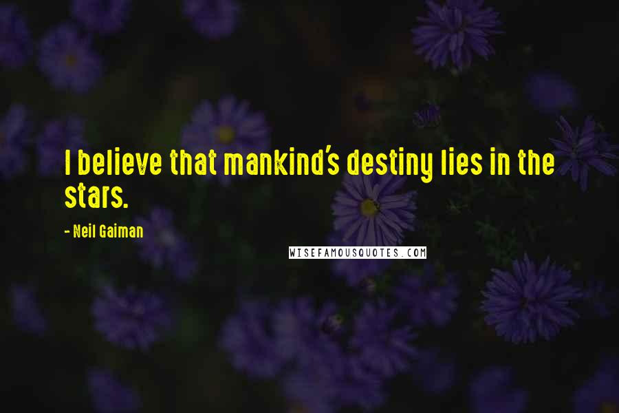 Neil Gaiman Quotes: I believe that mankind's destiny lies in the stars.
