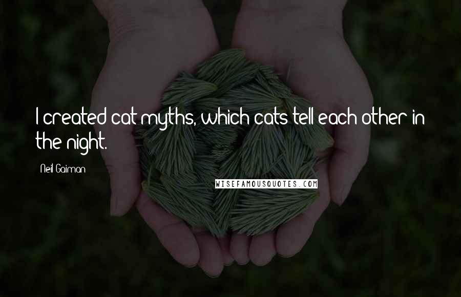 Neil Gaiman Quotes: I created cat myths, which cats tell each other in the night.