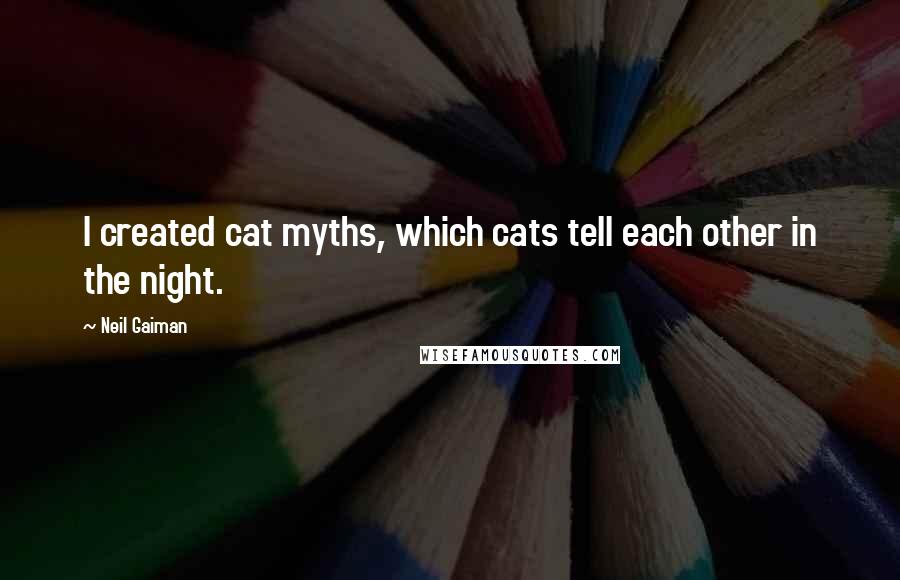 Neil Gaiman Quotes: I created cat myths, which cats tell each other in the night.