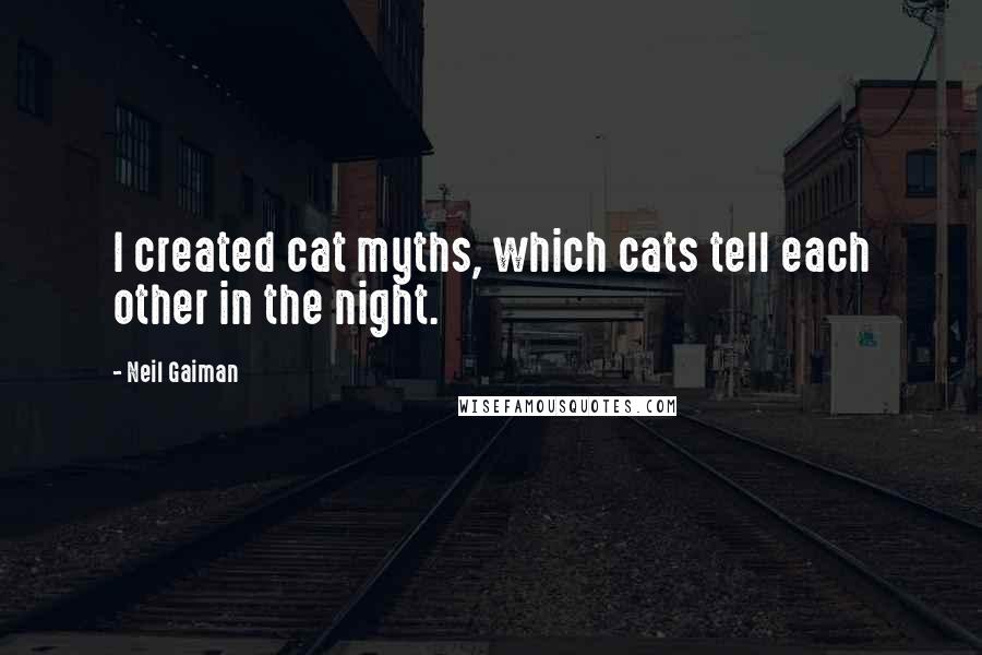 Neil Gaiman Quotes: I created cat myths, which cats tell each other in the night.