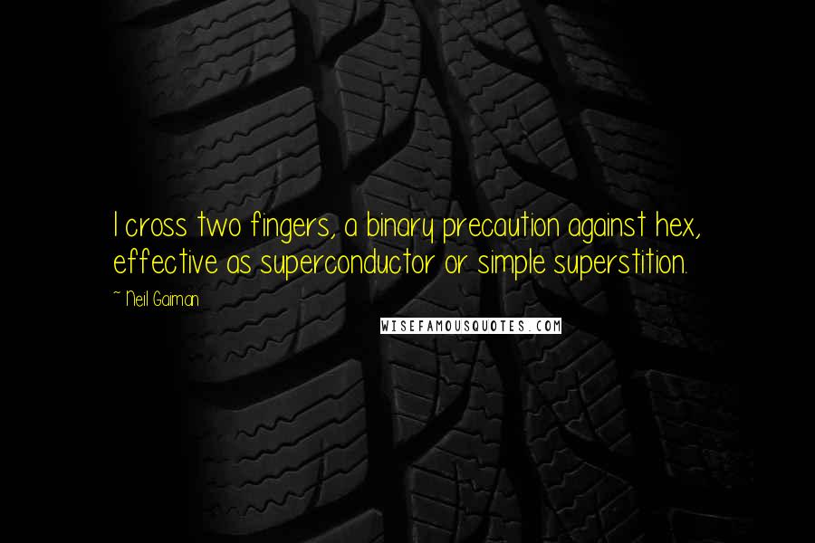 Neil Gaiman Quotes: I cross two fingers, a binary precaution against hex, effective as superconductor or simple superstition.