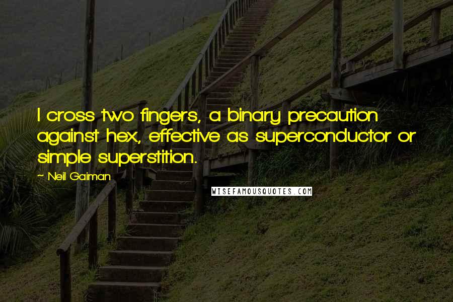 Neil Gaiman Quotes: I cross two fingers, a binary precaution against hex, effective as superconductor or simple superstition.