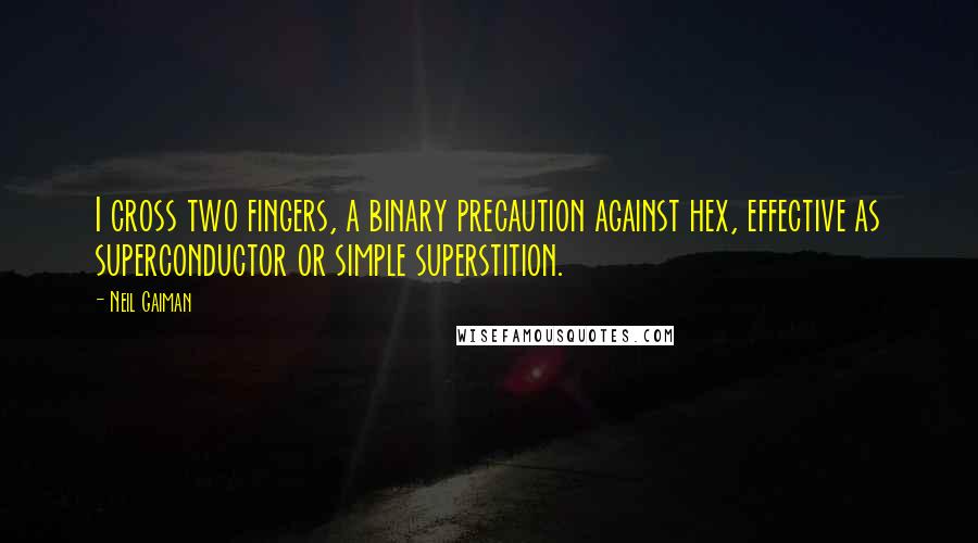 Neil Gaiman Quotes: I cross two fingers, a binary precaution against hex, effective as superconductor or simple superstition.