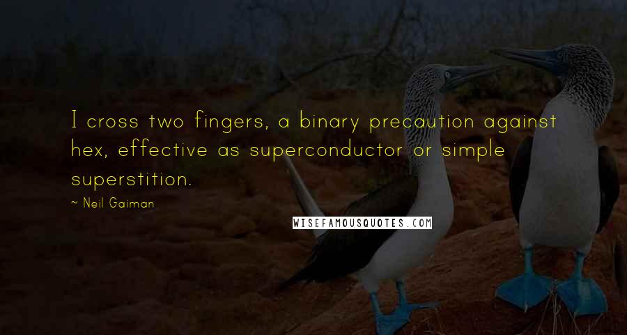 Neil Gaiman Quotes: I cross two fingers, a binary precaution against hex, effective as superconductor or simple superstition.