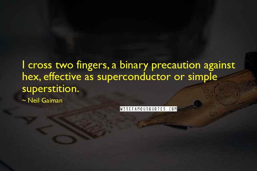 Neil Gaiman Quotes: I cross two fingers, a binary precaution against hex, effective as superconductor or simple superstition.