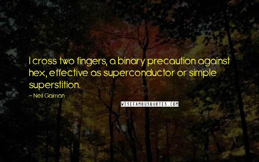 Neil Gaiman Quotes: I cross two fingers, a binary precaution against hex, effective as superconductor or simple superstition.