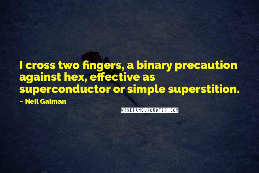 Neil Gaiman Quotes: I cross two fingers, a binary precaution against hex, effective as superconductor or simple superstition.