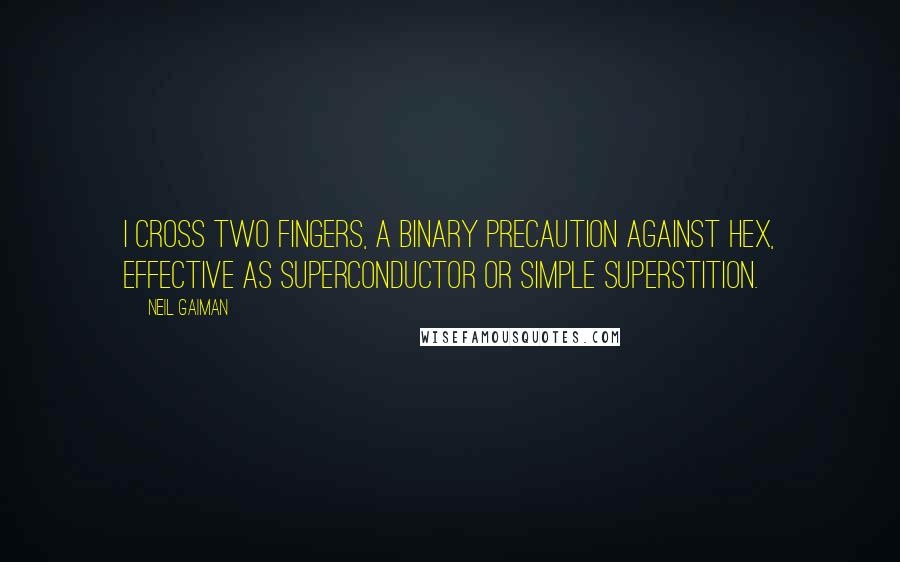 Neil Gaiman Quotes: I cross two fingers, a binary precaution against hex, effective as superconductor or simple superstition.