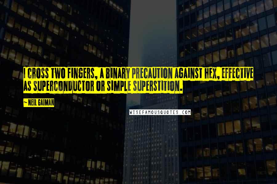 Neil Gaiman Quotes: I cross two fingers, a binary precaution against hex, effective as superconductor or simple superstition.