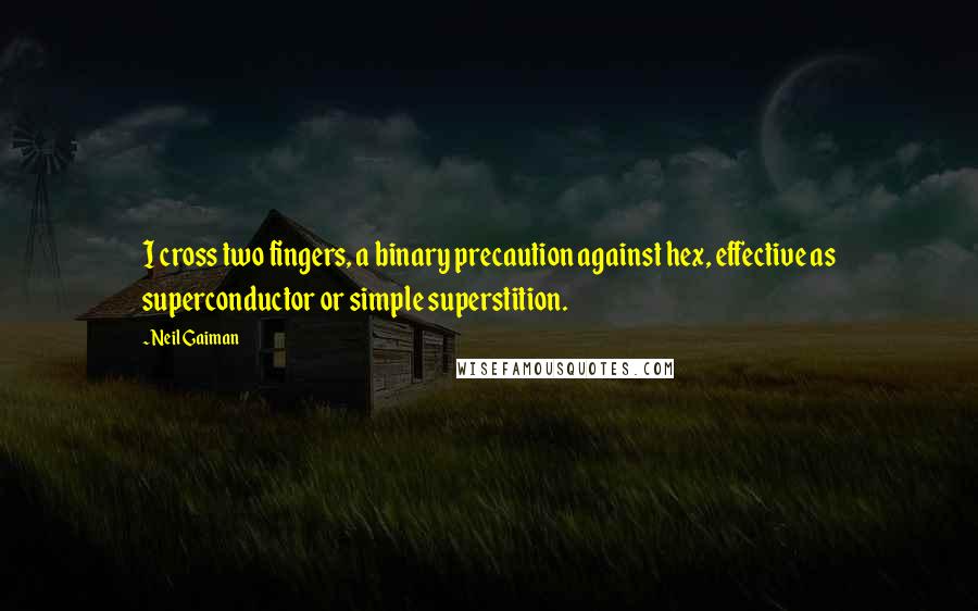 Neil Gaiman Quotes: I cross two fingers, a binary precaution against hex, effective as superconductor or simple superstition.