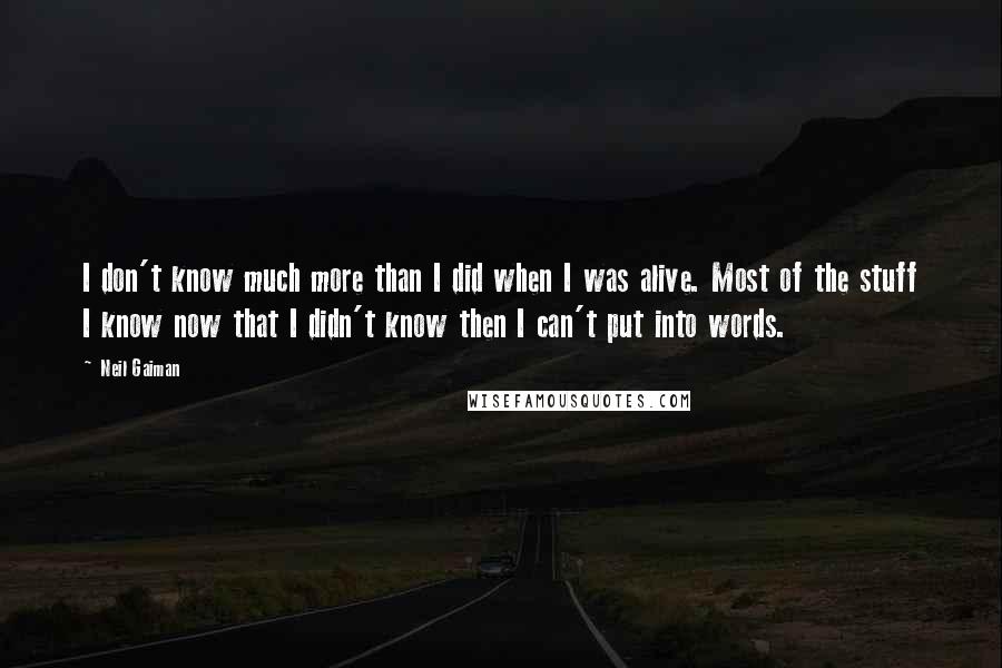 Neil Gaiman Quotes: I don't know much more than I did when I was alive. Most of the stuff I know now that I didn't know then I can't put into words.