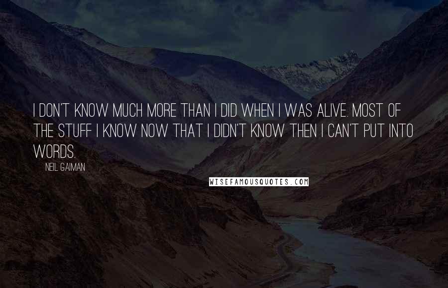 Neil Gaiman Quotes: I don't know much more than I did when I was alive. Most of the stuff I know now that I didn't know then I can't put into words.