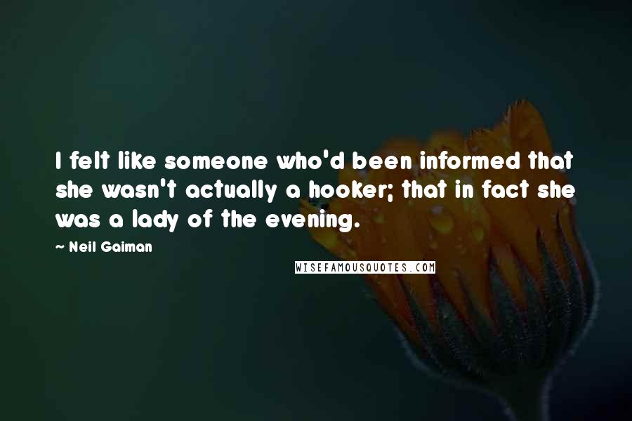 Neil Gaiman Quotes: I felt like someone who'd been informed that she wasn't actually a hooker; that in fact she was a lady of the evening.