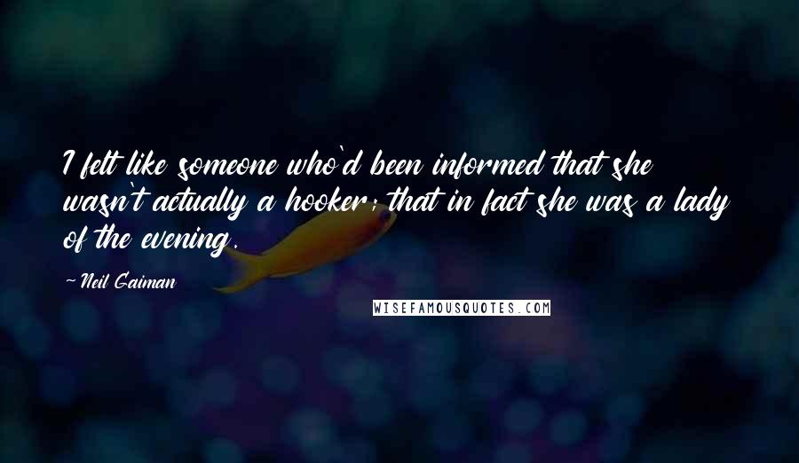 Neil Gaiman Quotes: I felt like someone who'd been informed that she wasn't actually a hooker; that in fact she was a lady of the evening.