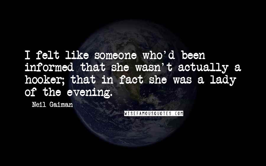 Neil Gaiman Quotes: I felt like someone who'd been informed that she wasn't actually a hooker; that in fact she was a lady of the evening.