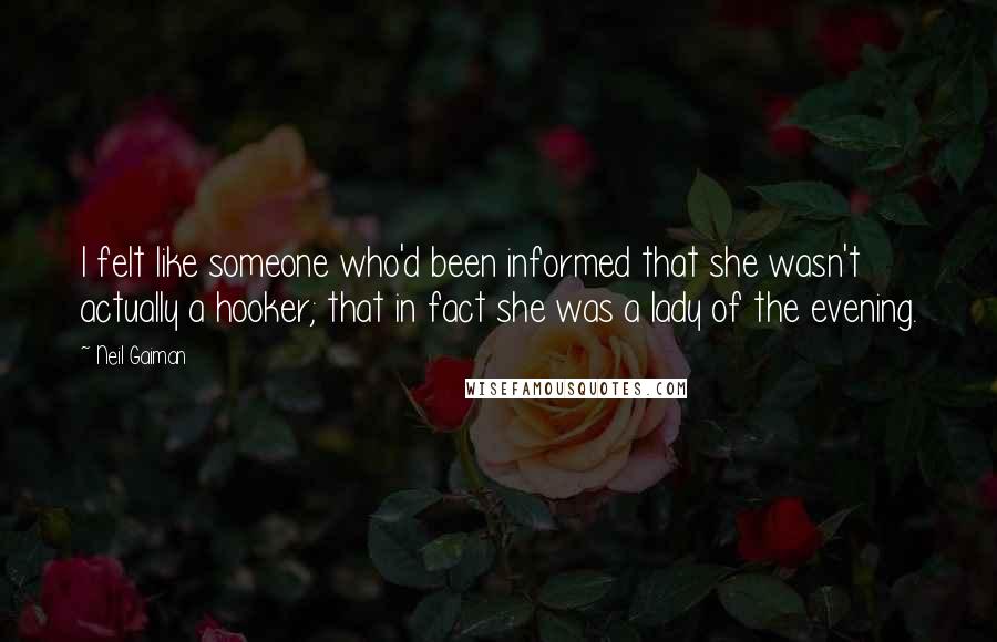 Neil Gaiman Quotes: I felt like someone who'd been informed that she wasn't actually a hooker; that in fact she was a lady of the evening.