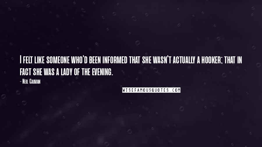 Neil Gaiman Quotes: I felt like someone who'd been informed that she wasn't actually a hooker; that in fact she was a lady of the evening.