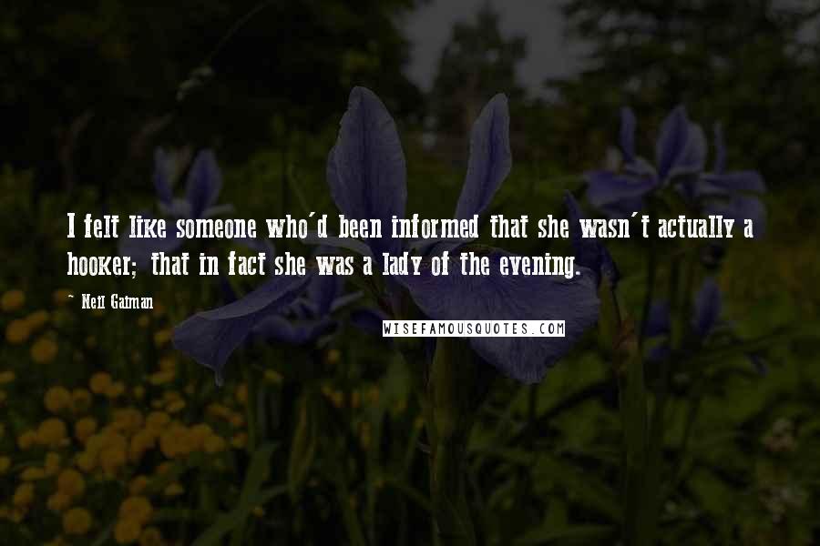 Neil Gaiman Quotes: I felt like someone who'd been informed that she wasn't actually a hooker; that in fact she was a lady of the evening.