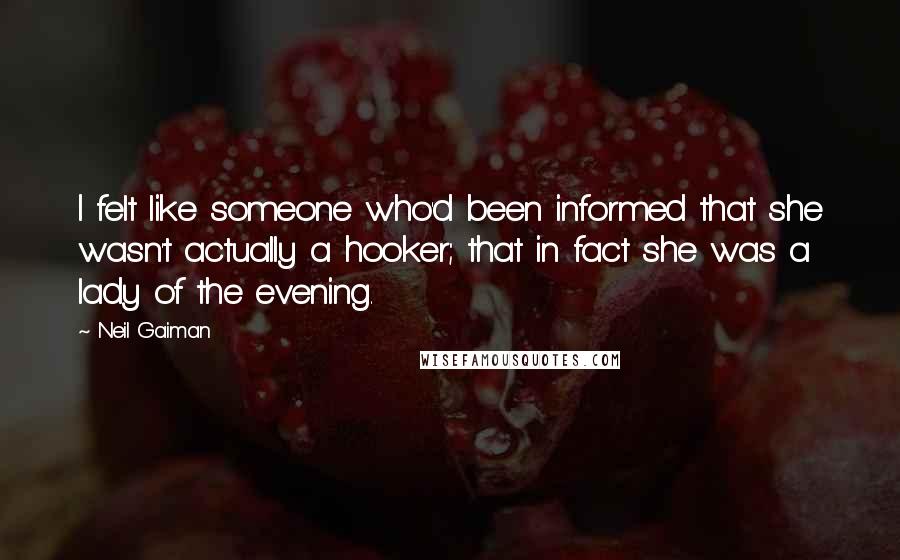 Neil Gaiman Quotes: I felt like someone who'd been informed that she wasn't actually a hooker; that in fact she was a lady of the evening.