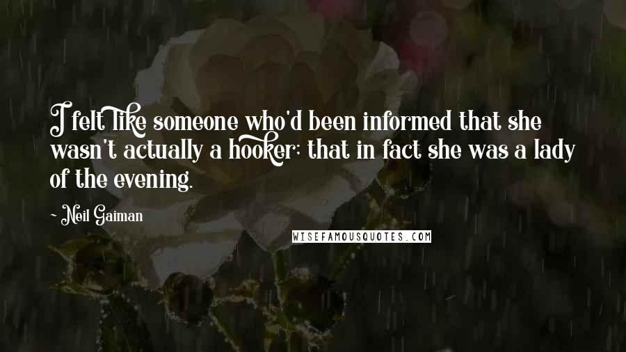 Neil Gaiman Quotes: I felt like someone who'd been informed that she wasn't actually a hooker; that in fact she was a lady of the evening.