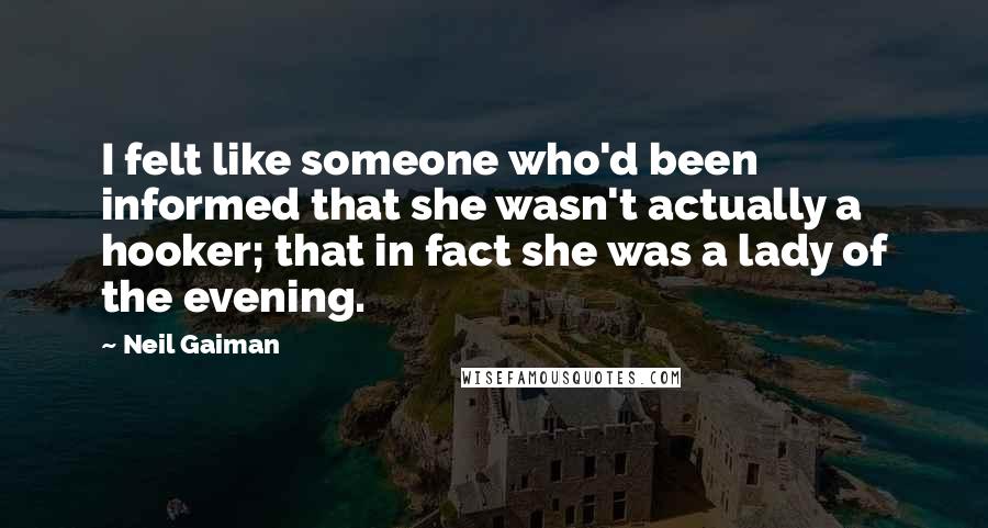 Neil Gaiman Quotes: I felt like someone who'd been informed that she wasn't actually a hooker; that in fact she was a lady of the evening.