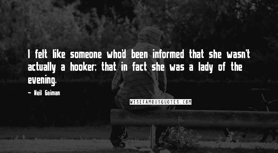 Neil Gaiman Quotes: I felt like someone who'd been informed that she wasn't actually a hooker; that in fact she was a lady of the evening.