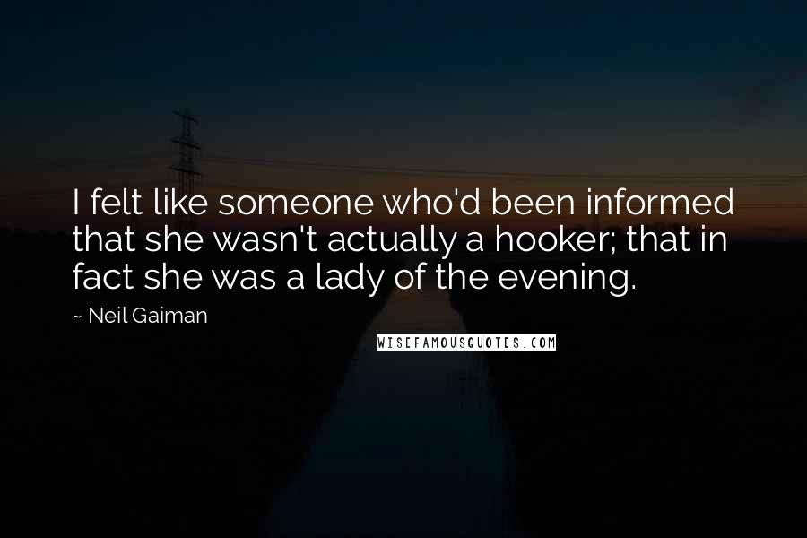 Neil Gaiman Quotes: I felt like someone who'd been informed that she wasn't actually a hooker; that in fact she was a lady of the evening.