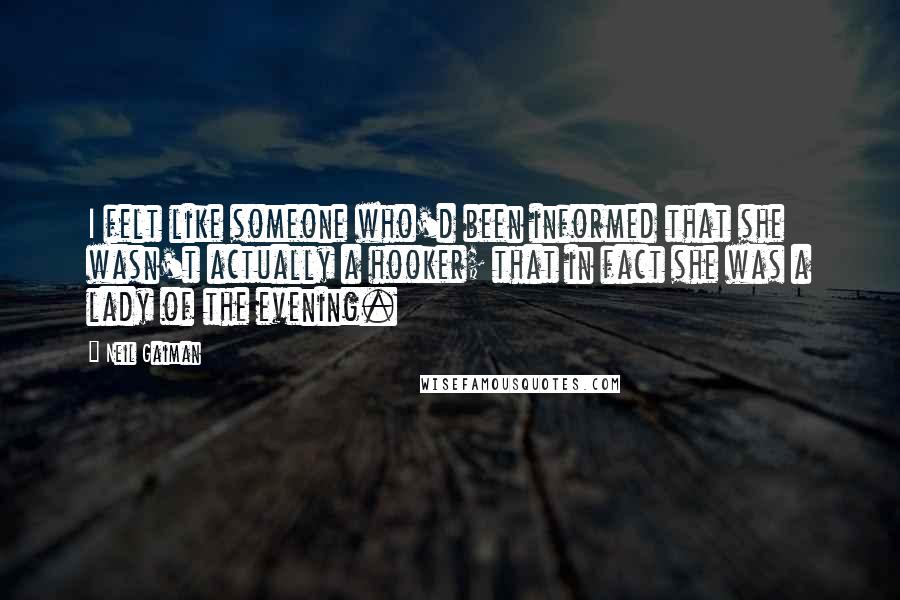 Neil Gaiman Quotes: I felt like someone who'd been informed that she wasn't actually a hooker; that in fact she was a lady of the evening.