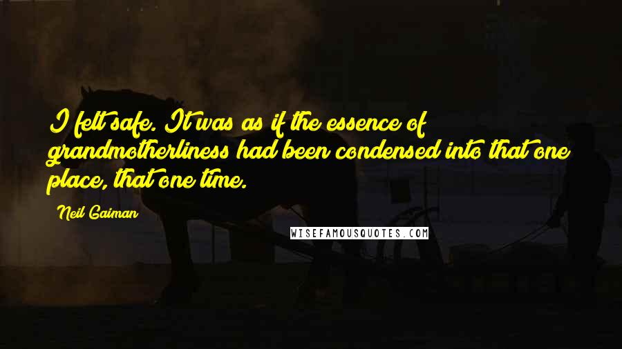 Neil Gaiman Quotes: I felt safe. It was as if the essence of grandmotherliness had been condensed into that one place, that one time.